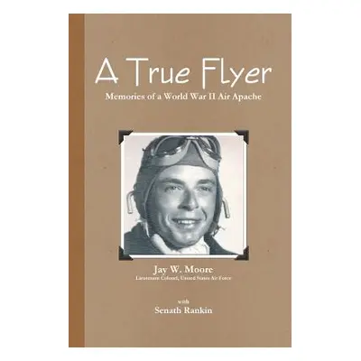 "A True Flyer: Memories of a World War II Air Apache" - "" ("Rankin Senath")