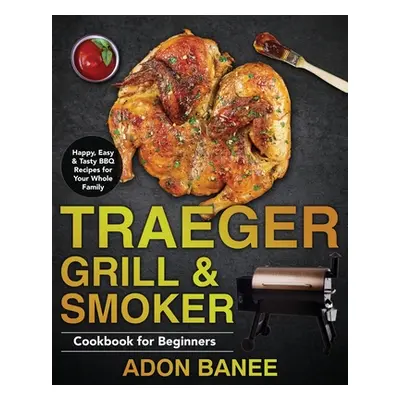 "Traeger Grill & Smoker Cookbook for Beginners" - "" ("Banee Adon")