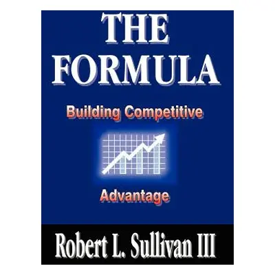 "The Formula: Building Competitive Advantage" - "" ("Sullivan Robert L. III")