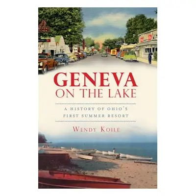 "Geneva on the Lake: A History of Ohio's First Summer Resort" - "" ("Koile Wendy")