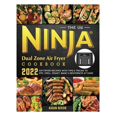 "The UK Ninja Dual Zone Air Fryer Cookbook 2022: Air Fryer Recipes with Tips & Tricks to Fry, Gr