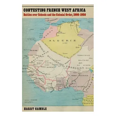 "Contesting French West Africa: Battles over Schools and the Colonial Order, 1900-1950" - "" ("G