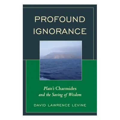 "Profound Ignorance: Plato's Charmides and the Saving of Wisdom" - "" ("Levine David Lawrence")