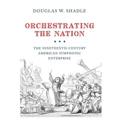 "Orchestrating the Nation: The Nineteenth-Century American Symphonic Enterprise" - "" ("Shadle D