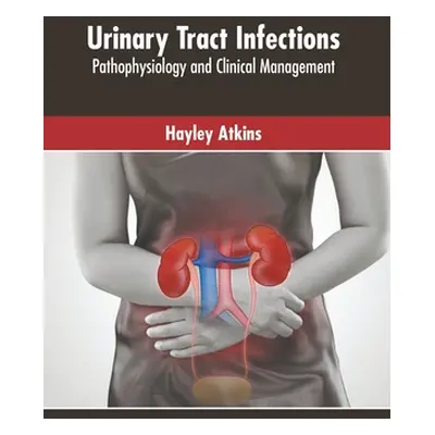 "Urinary Tract Infections: Pathophysiology and Clinical Management" - "" ("Atkins Hayley")