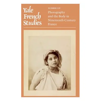 "Yale French Studies, Number 139: Photography and the Body in Nineteenth-Century France" - "" ("