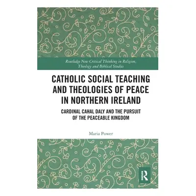 "Catholic Social Teaching and Theologies of Peace in Northern Ireland: Cardinal Cahal Daly and t