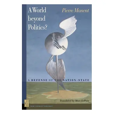 "A World Beyond Politics?: A Defense of the Nation-State" - "" ("Manent Pierre")