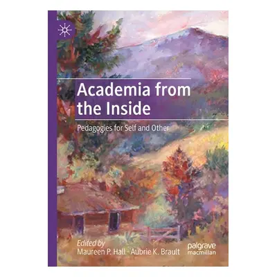 "Academia from the Inside: Pedagogies for Self and Other" - "" ("Hall Maureen P.")