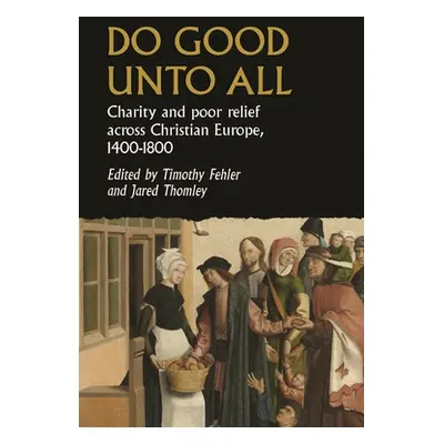 "Do Good Unto All: Charity and Poor Relief Across Christian Europe, 1400-1800" - "" ("Fehler Tim