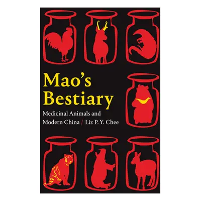 "Mao's Bestiary: Medicinal Animals and Modern China" - "" ("Chee Liz P. Y.")