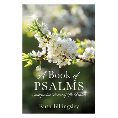 "A Book of Psalms: Interpretive Poems of the Psalms" - "" ("Billingsley Ruth")