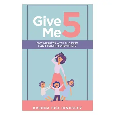 "Give Me 5: Five Minutes with the King Can Change Everything!" - "" ("Hinckley Brenda Fox")