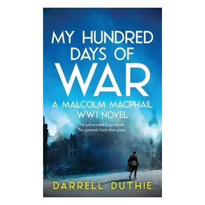 "My Hundred Days of War: A Malcolm MacPhail WW1 novel" - "" ("Duthie Darrell")