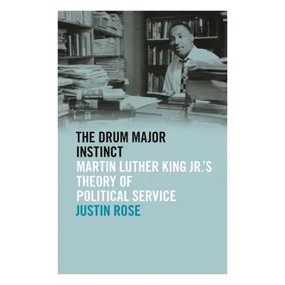 "Drum Major Instinct: Martin Luther King Jr.'s Theory of Political Service" - "" ("Rose Justin")