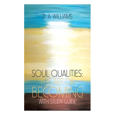 "Soul Qualities: the Art of Becoming with Study Guide" - "" ("Williams D. a.")