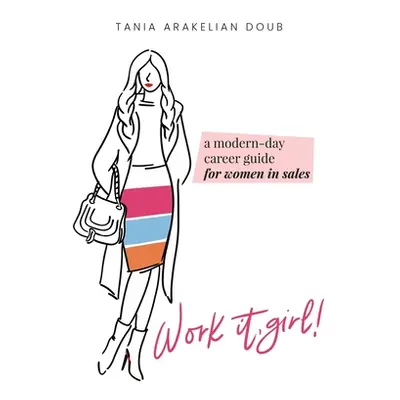 "Work It, Girl!: A Modern-Day Career Guide for Women in Sales" - "" ("Doub Tania Arakelian")