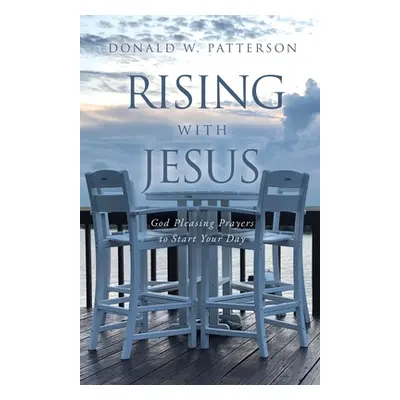 "Rising with Jesus: God Pleasing Prayers to Start Your Day" - "" ("Patterson Donald W.")