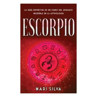 "Escorpio: La gua definitiva de un signo del zodiaco increble en la astrologa" - "" ("Silva Mari