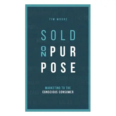 "Sold On Purpose: Marketing to the Conscious Consumer" - "" ("Moore Tim")