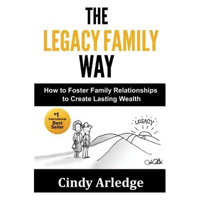 "The Legacy Family Way: How to Foster Family Relationships to Create Lasting Wealth" - "" ("Arle