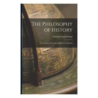 "The Philosophy of History: In a Course of Lectures, Delivered at Vienna" - "" ("Schlegel Friedr