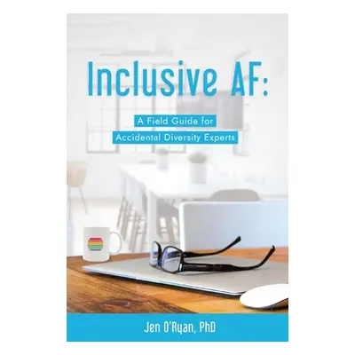 "Inclusive AF: A Field Guide for Accidental Diversity Experts" - "" ("O'Ryan Jen")