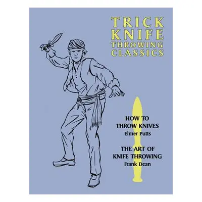 "Trick Knife Throwing Classics: How to Throw Knives / The Art of Knife Throwing" - "" ("Putts El