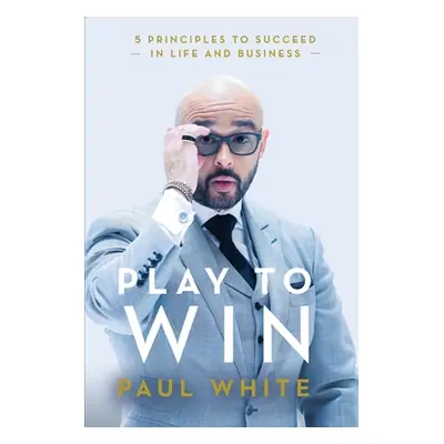 "Play to Win: 5 Principles to Succeed in Life and Business" - "" ("White Paul")