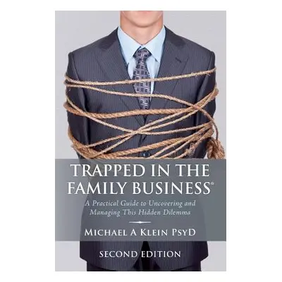 "Trapped in the Family Business, Second Edition: A Practical Guide to Uncovering and Managing Th