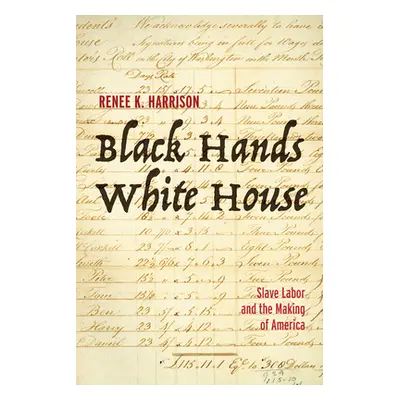 "Black Hands, White House: Slave Labor and the Making of America" - "" ("Harrison Renee K.")