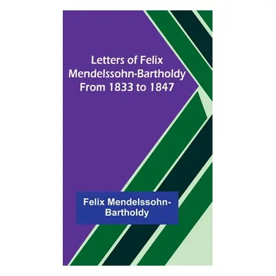 "Letters of Felix Mendelssohn-Bartholdy from 1833 to 1847" - "" ("Mendelssohn-Bartholdy Felix")