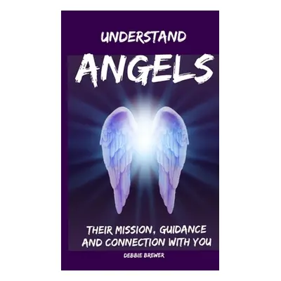 "Understand Angels, Their Mission, Guidance and Connection With You" - "" ("Brewer Debbie")