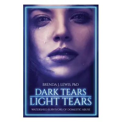 "Dark Tears Light Tears: Watershed Survivors of Domestic Abuse" - "" ("Lewis Brenda J.")