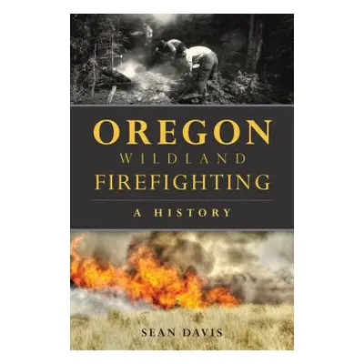 "Oregon Wildland Firefighting: A History" - "" ("Davis Sean")