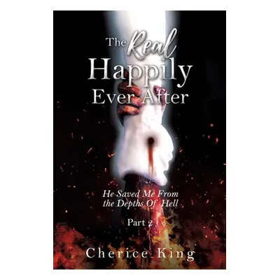 "The Real Happily Ever After: He Saved Me From the Depths Of Hell" - "" ("King Cherice")