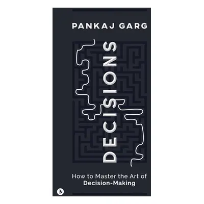 "Decisions: How to Master the Art of Decision-Making" - "" ("Pankaj Garg")