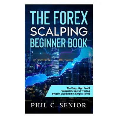 "The Forex Scalping Beginner Book: The Easy, High Profit Probability Secret Trading System Expla