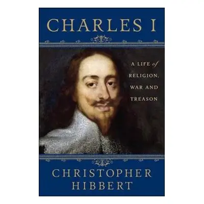 "Charles I: A Life of Religion, War and Treason: A Life of Religion, War and Treason" - "" ("Hib