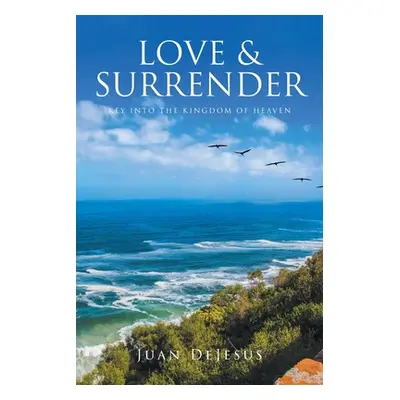 "Love and Surrender: Key Into the Kingdom of Heaven" - "" ("DeJesus Juan")