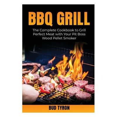 "Bbq Grill: The Complete Cookbook to Grill Perfect Meat with Your Pit Boss Wood Pellet Smoker" -