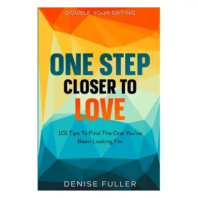 Double Your Dating: One Step Closer To Love - 101 Tips To Find The One You've Been Looking For (