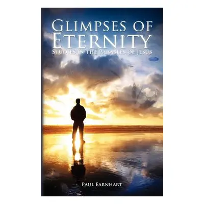 "Glimpses of Eternity: Studies in the Parables of Jesus" - "" ("Earnhart Paul")