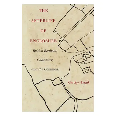 "The Afterlife of Enclosure: British Realism, Character, and the Commons" - "" ("Lesjak Carolyn 