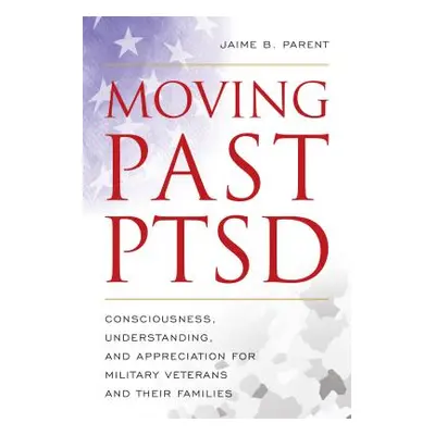 "Moving Past Ptsd: Consciousness, Understanding, and Appreciation for Military Veterans and Thei