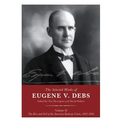 "The Selected Works of Eugene V. Debs Volume II: The Rise and Fall of the American Railway Union