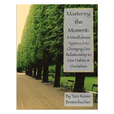 "Mastering the Moment: A Mindful Approach to Changing Our Relationship to Our Habits and Ourselv