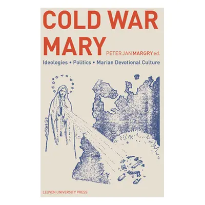 "Cold War Mary: Ideologies, Politics, and Marian Devotional Culture" - "" ("Margry Peter Jan")