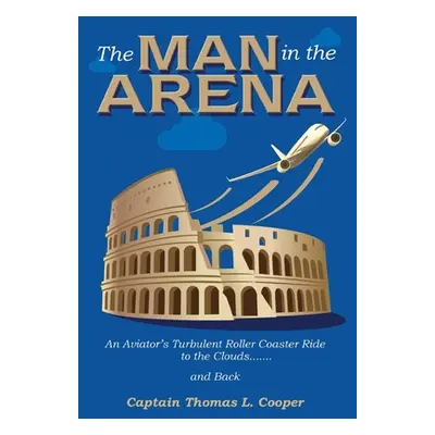 "The Man in the Arena: The Story of an Aviator's Roller-Coaster Ride to the Clouds and Back" - "