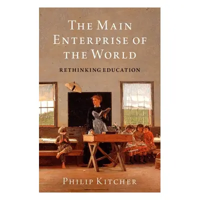 "The Main Enterprise of the World: Rethinking Education" - "" ("Kitcher Philip")